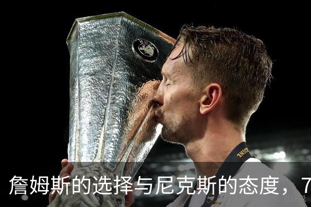 詹姆斯的选择与尼克斯的态度，76人充当补救选项